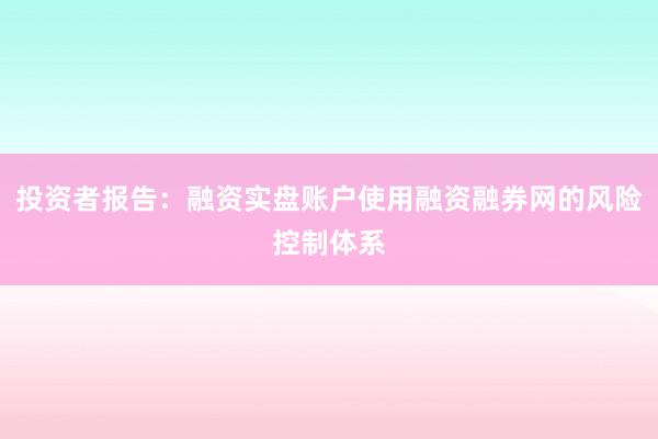 投资者报告：融资实盘账户使用融资融券网的风险控制体系