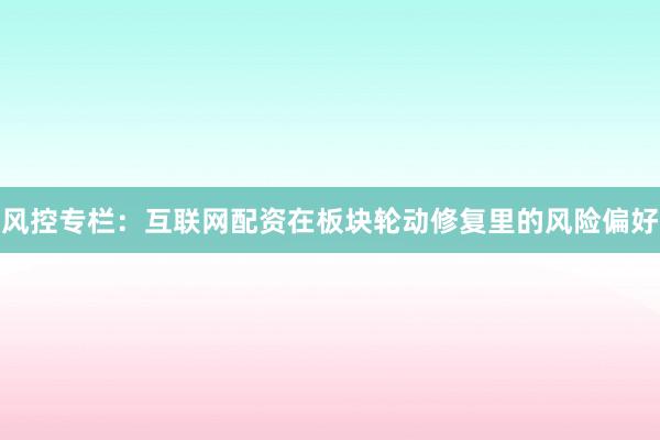 风控专栏：互联网配资在板块轮动修复里的风险偏好