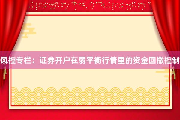 风控专栏:证券开户在弱平衡行情里的资金回撤控制