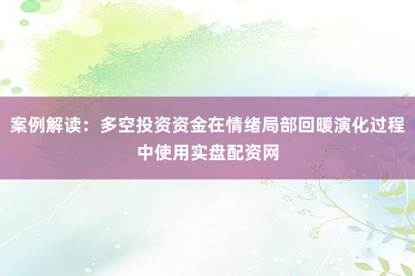 案例解读：多空投资资金在情绪局部回暖演化过程中使用实盘配资网