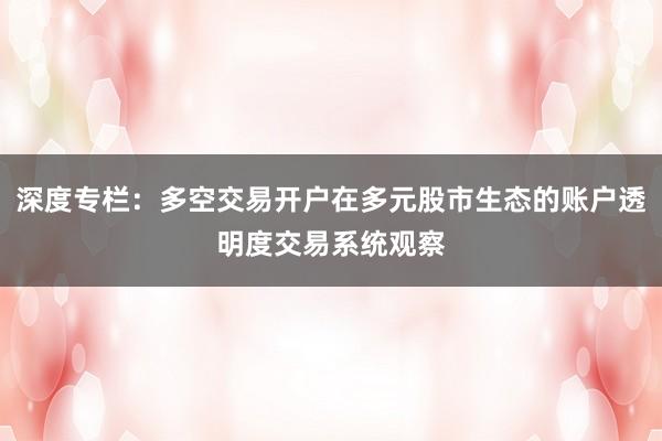 深度专栏：多空交易开户在多元股市生态的账户透明度交易系统观察