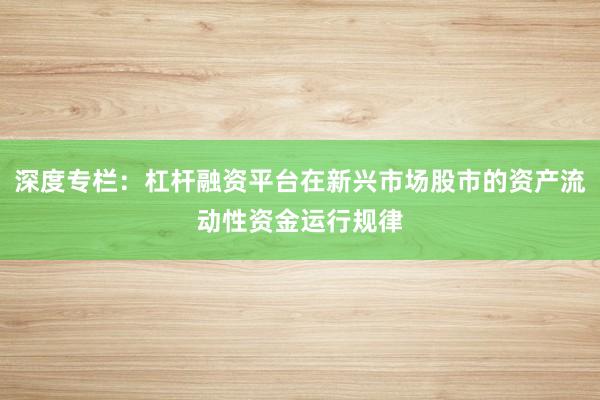 深度专栏：杠杆融资平台在新兴市场股市的资产流动性资金运行规律