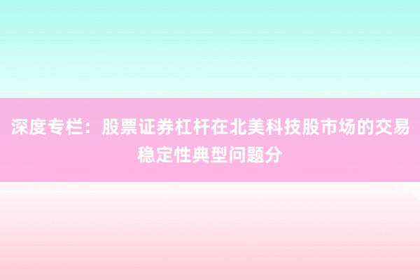 深度专栏：股票证券杠杆在北美科技股市场的交易稳定性典型问题分