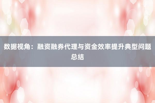 数据视角：融资融券代理与资金效率提升典型问题总结