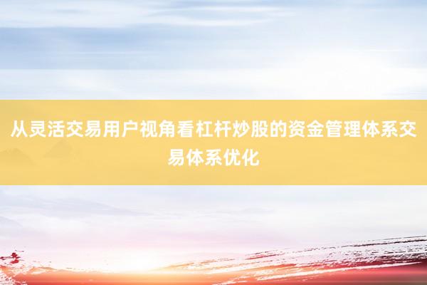 从灵活交易用户视角看杠杆炒股的资金管理体系交易体系优化