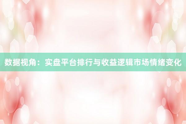 数据视角：实盘平台排行与收益逻辑市场情绪变化