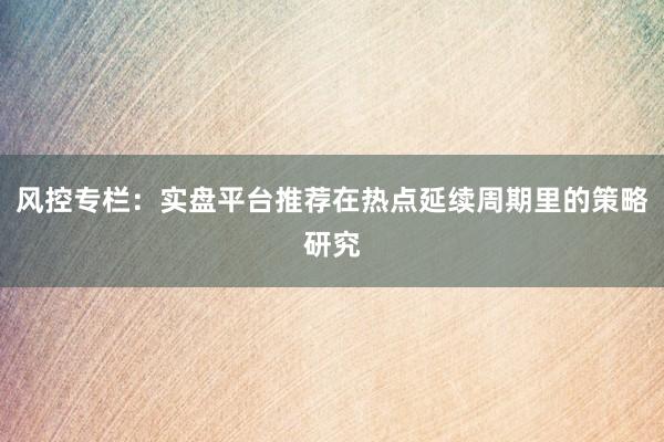 风控专栏：实盘平台推荐在热点延续周期里的策略研究