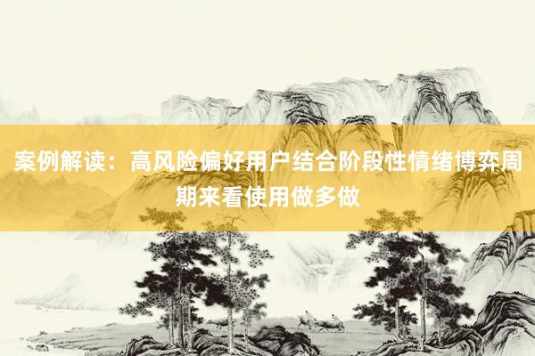 案例解读：高风险偏好用户结合阶段性情绪博弈周期来看使用做多做
