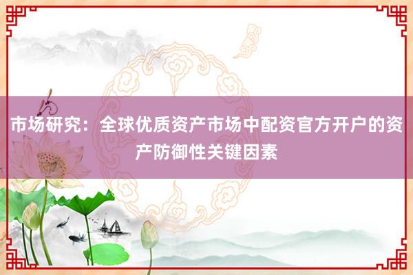 市场研究：全球优质资产市场中配资官方开户的资产防御性关键因素