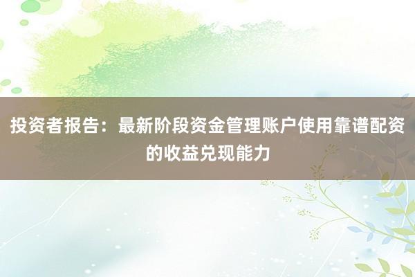 投资者报告：最新阶段资金管理账户使用靠谱配资的收益兑现能力