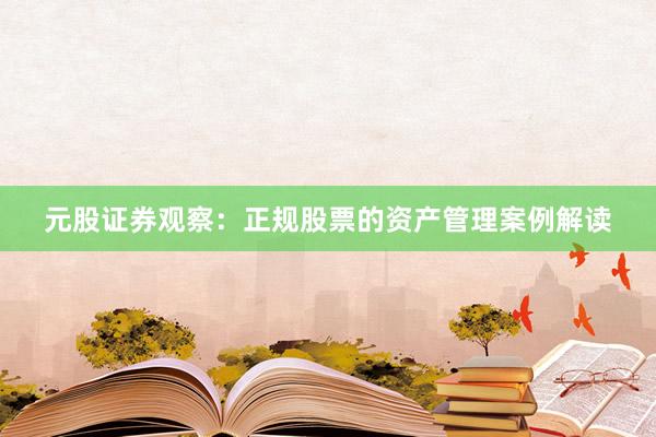 元股证券观察：正规股票的资产管理案例解读