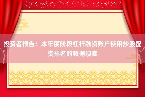 投资者报告：本年度阶段杠杆融资账户使用炒股配资排名的数据观察