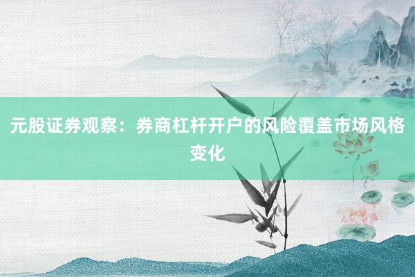 元股证券观察：券商杠杆开户的风险覆盖市场风格变化