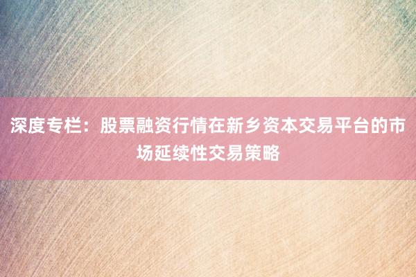 深度专栏：股票融资行情在新乡资本交易平台的市场延续性交易策略