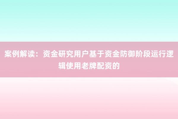 案例解读：资金研究用户基于资金防御阶段运行逻辑使用老牌配资的