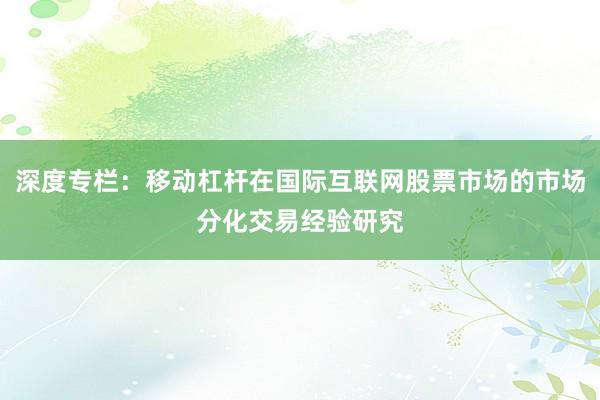 深度专栏：移动杠杆在国际互联网股票市场的市场分化交易经验研究