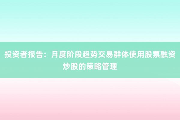 投资者报告：月度阶段趋势交易群体使用股票融资炒股的策略管理