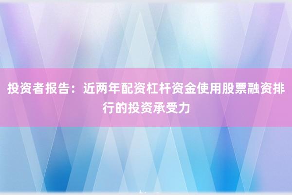 投资者报告：近两年配资杠杆资金使用股票融资排行的投资承受力