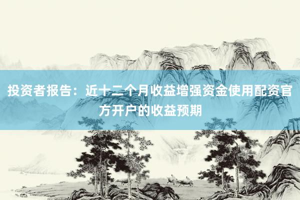 投资者报告：近十二个月收益增强资金使用配资官方开户的收益预期
