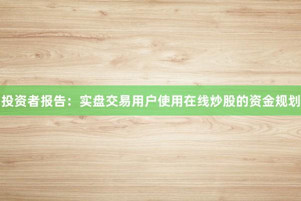投资者报告：实盘交易用户使用在线炒股的资金规划