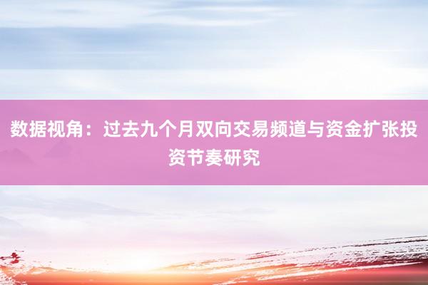 数据视角：过去九个月双向交易频道与资金扩张投资节奏研究