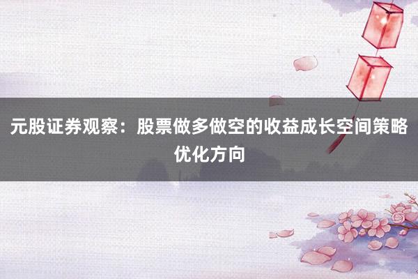 元股证券观察：股票做多做空的收益成长空间策略优化方向