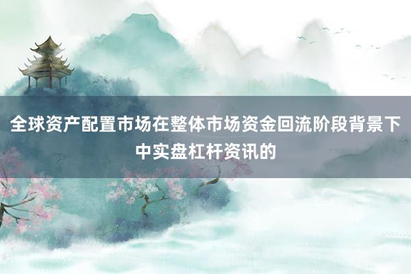 全球资产配置市场在整体市场资金回流阶段背景下中实盘杠杆资讯的