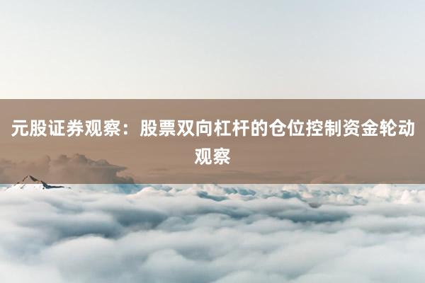 元股证券观察：股票双向杠杆的仓位控制资金轮动观察