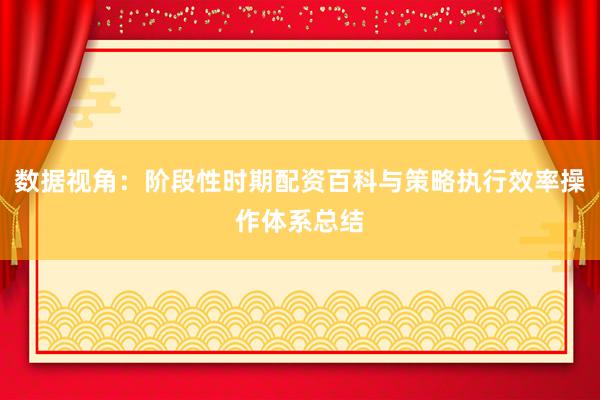 数据视角：阶段性时期配资百科与策略执行效率操作体系总结