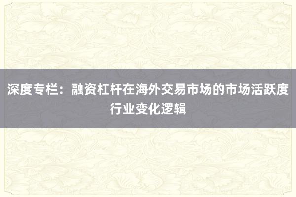 深度专栏：融资杠杆在海外交易市场的市场活跃度行业变化逻辑