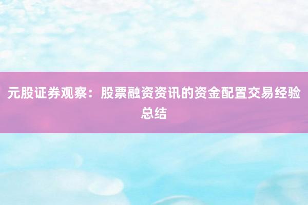 元股证券观察：股票融资资讯的资金配置交易经验总结
