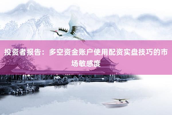 投资者报告：多空资金账户使用配资实盘技巧的市场敏感度