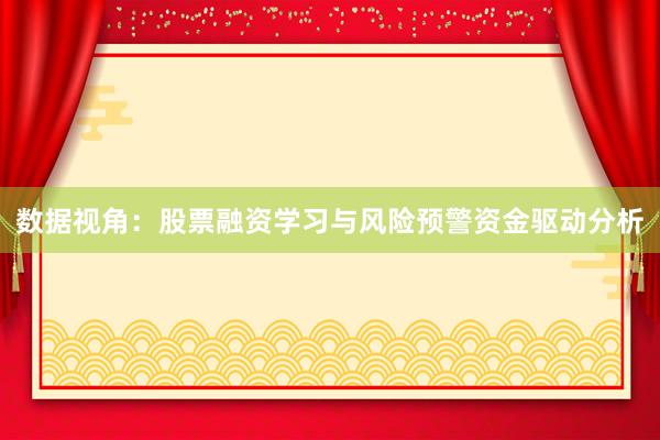 数据视角：股票融资学习与风险预警资金驱动分析