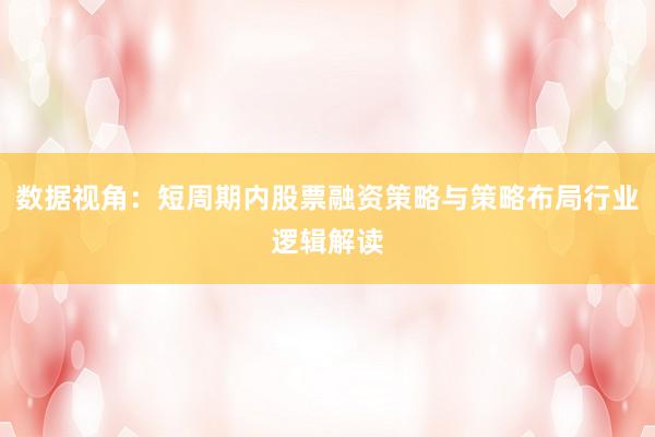 数据视角：短周期内股票融资策略与策略布局行业逻辑解读