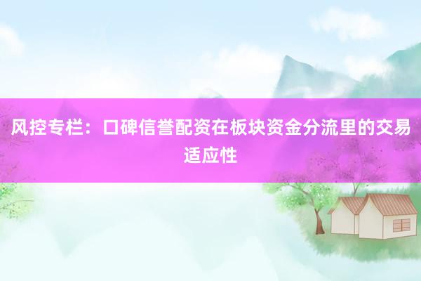 风控专栏：口碑信誉配资在板块资金分流里的交易适应性