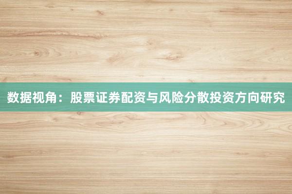 数据视角：股票证券配资与风险分散投资方向研究