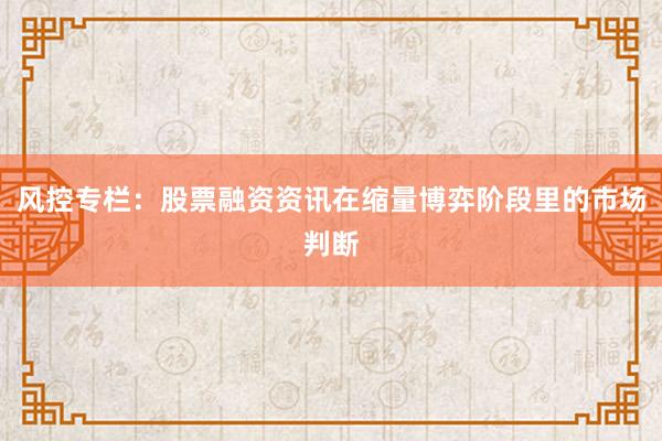 风控专栏：股票融资资讯在缩量博弈阶段里的市场判断