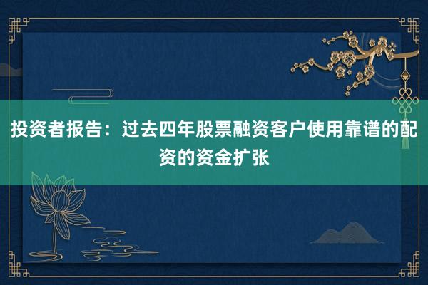 投资者报告：过去四年股票融资客户使用靠谱的配资的资金扩张