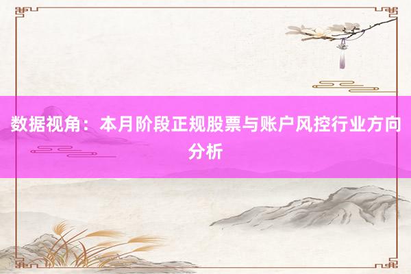 数据视角：本月阶段正规股票与账户风控行业方向分析