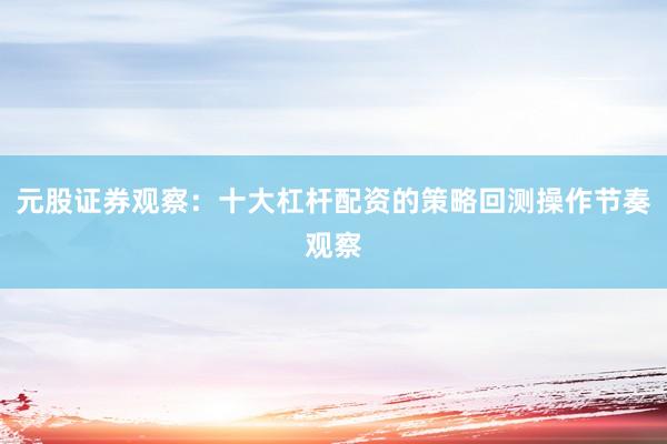 元股证券观察：十大杠杆配资的策略回测操作节奏观察
