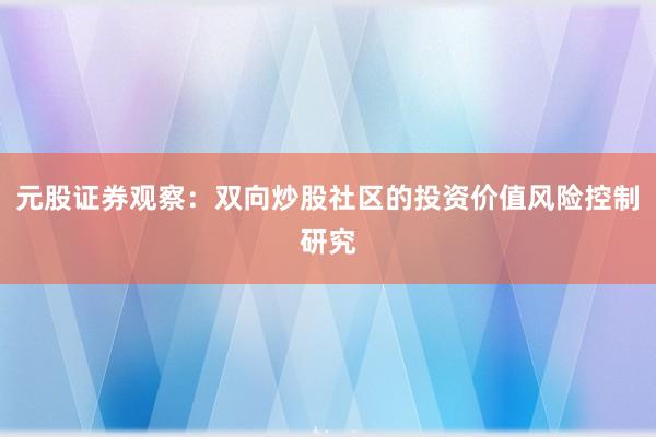 元股证券观察：双向炒股社区的投资价值风险控制研究