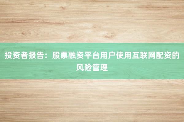 投资者报告：股票融资平台用户使用互联网配资的风险管理