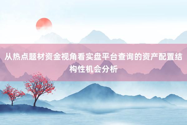 从热点题材资金视角看实盘平台查询的资产配置结构性机会分析