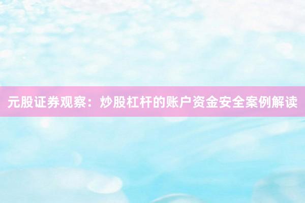 元股证券观察：炒股杠杆的账户资金安全案例解读