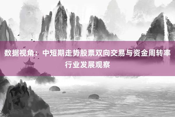 数据视角：中短期走势股票双向交易与资金周转率行业发展观察