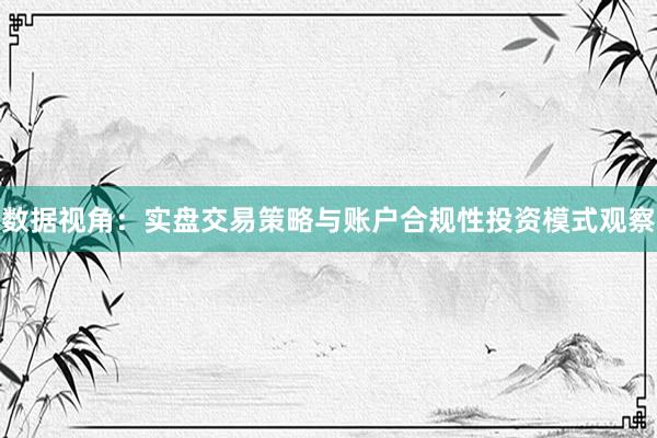 数据视角：实盘交易策略与账户合规性投资模式观察