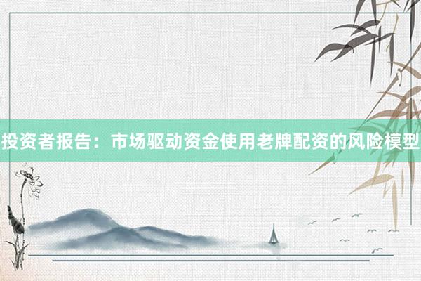 投资者报告：市场驱动资金使用老牌配资的风险模型
