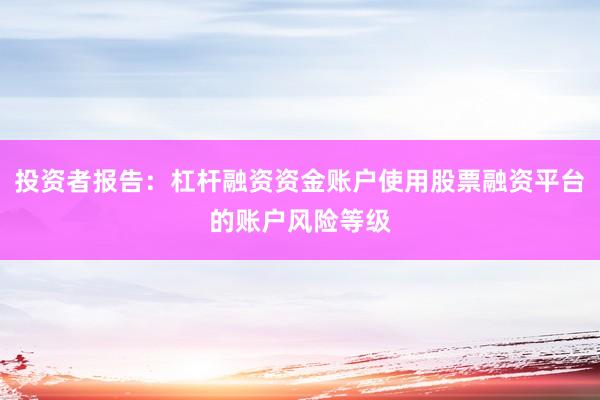 投资者报告：杠杆融资资金账户使用股票融资平台的账户风险等级
