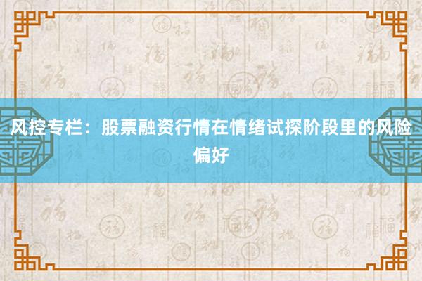 风控专栏：股票融资行情在情绪试探阶段里的风险偏好