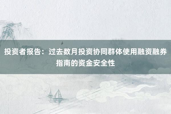 投资者报告：过去数月投资协同群体使用融资融券指南的资金安全性